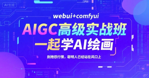 AIGC高级实战班，webui+comfyui，一起学AI绘画，别抱怨行情，聪明人已经站在风口上-创安网_汇聚全网热门项目资源