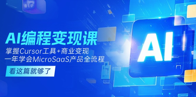 （15100期）AI编程变现课：掌握Cursor工具+变现，一年学会MicroSaaS产品全流程 (更新)-创安网_汇聚全网热门项目资源