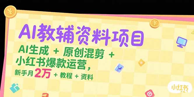 （15343期）AI教辅资料项目，AI生成+原创混剪+小红书爆款运营，新手月入2万+教程+资料-创安网_汇聚全网热门项目资源