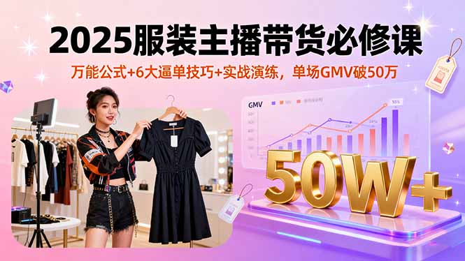 （16001期）2025服装主播带货必修课，万能公式+6大逼单技巧+实战演练，单场GMV破50万-创安网_汇聚全网热门项目资源