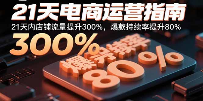 （15957期）21天电商运营指南：21天内店铺流量提升300%，爆款持续率提升80%-创安网_汇聚全网热门项目资源