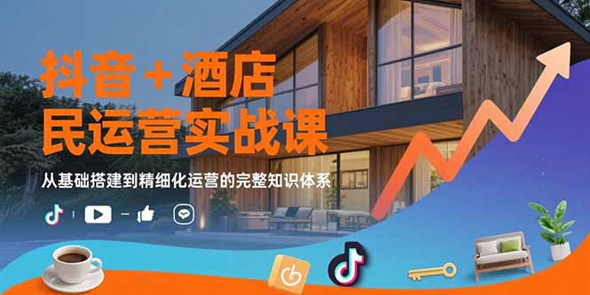 （15524期）抖音+酒店民宿运营实战课：从基础搭建到精细化运营的完整知识体系-创安网_汇聚全网热门项目资源