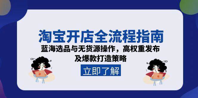 淘宝开店全流程指南，蓝海选品与无货源操作，高权重发布及爆款打造策略-创安网_汇聚全网热门项目资源