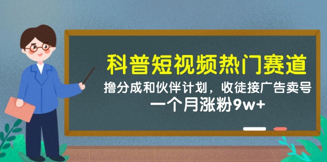 科普短视频热门赛道：撸分成和伙伴计划，收徒接广告卖号，一个月涨粉9w+-创安网_汇聚全网热门项目资源