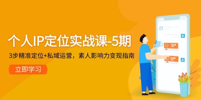 个人IP定位实战课-5期，3步精准定位+私域运营，素人影响力变现指南-创安网_汇聚全网热门项目资源