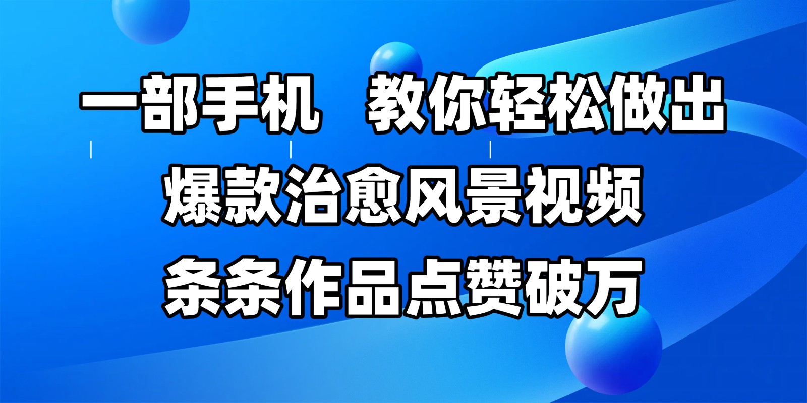 一部手机，教你轻松做出爆款治愈风景视频，条条作品点赞破万-创安网_汇聚全网热门项目资源