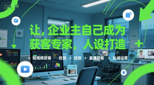 让企业主自己成为获客专家，人设打造+短视频获客+投放+直播获客+私域运营-创安网_汇聚全网热门项目资源