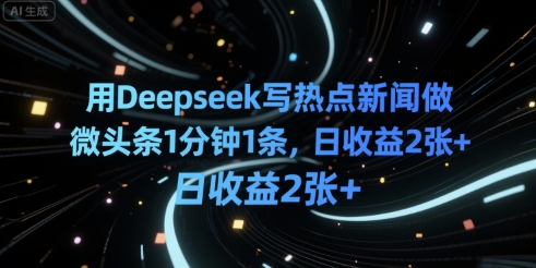 用Deepseek写热点新闻做微头条1分钟1条，日收益2张+-创安网_汇聚全网热门项目资源