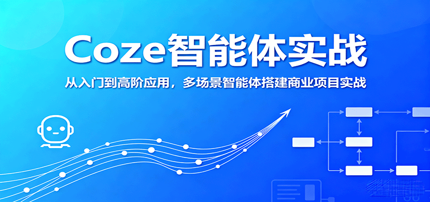 Coze智能体实战，从入门到高阶应用，多场景智能体搭建商业项目实战-创安网_汇聚全网热门项目资源