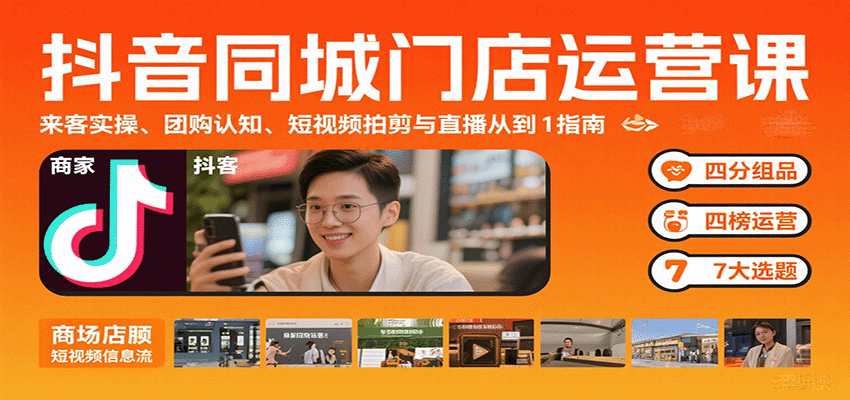 抖音同城门店运营课：来客实操、团购认知、短视频拍剪与直播从0到1指南-创安网_汇聚全网热门项目资源