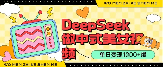 用DeepSeek制作中式美女视频，单日变现1k+，高质量作品引爆流量-创安网_汇聚全网热门项目资源