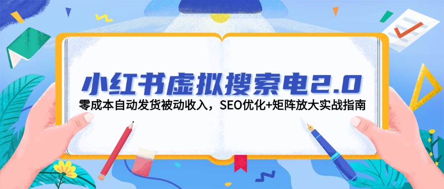 （14946期）小红书虚拟搜索电2.0，零成本自动发货被动收入，SEO优化+矩阵放大实战指南-创安网_汇聚全网热门项目资源