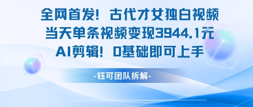 全网首发！古代才女独白视频，当天单条视频变现1k，AI剪辑0基础即可上手-创安网_汇聚全网热门项目资源
