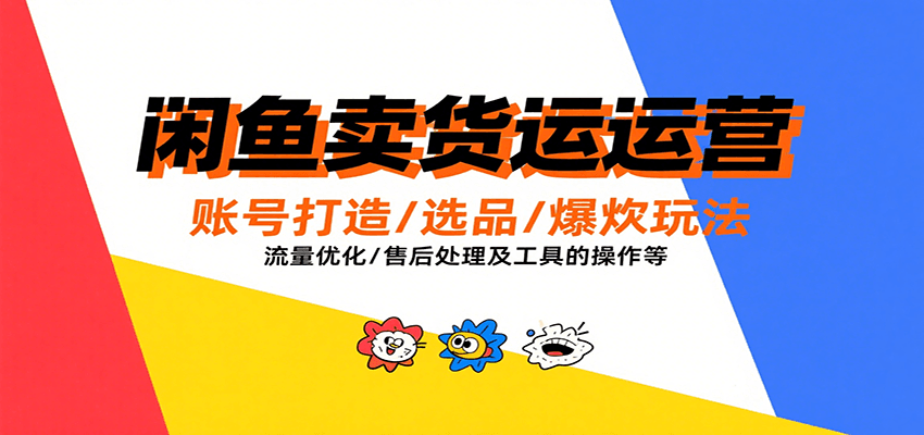 闲鱼卖货运营，账号打造/选品/爆款玩法/流量优化/售后处理及工具实操等-创安网_汇聚全网热门项目资源