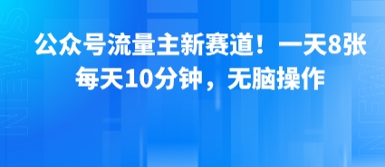 公众号流量主新赛道！一天8张，每天10分钟，无脑操作-创安网_汇聚全网热门项目资源