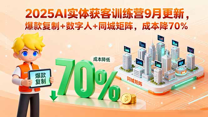 （15975期）2025AI实体获客训练营9月更新，爆款复制+数字人+同城矩阵，成本降70%-创安网_汇聚全网热门项目资源