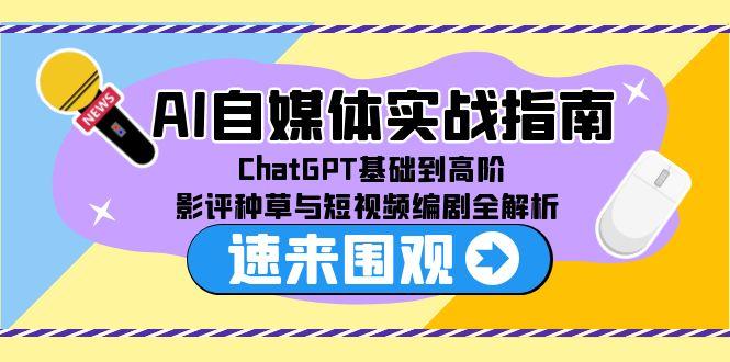 （15124期）AI自媒体实战指南，ChatGPT基础到高阶，影评种草与短视频编剧全解析-创安网_汇聚全网热门项目资源