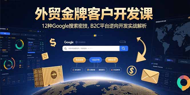 （15724期）外贸金牌客户开发课，12种Google搜索密技，B2C平台逆向开发实战解析-创安网_汇聚全网热门项目资源