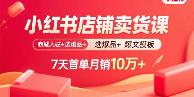 （15955期）小红书店铺卖货课：商城入驻+选爆品+爆文模板，7天首单月销10万+-创安网_汇聚全网热门项目资源