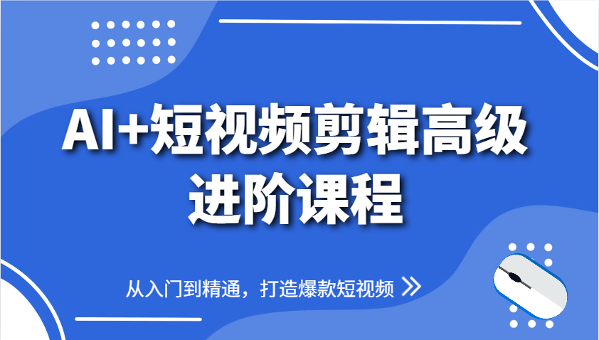 AI+短视频剪辑高级进阶课程，从入门到精通，打造爆款短视频-创安网_汇聚全网热门项目资源