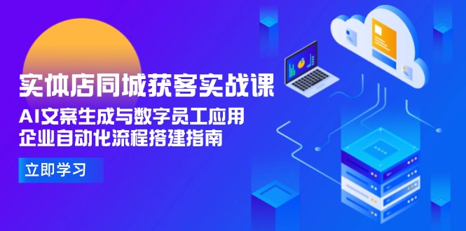 （15139期）实体店同城获客实战课，AI文案生成与数字员工应用,企业自动化流程搭建指南-创安网_汇聚全网热门项目资源