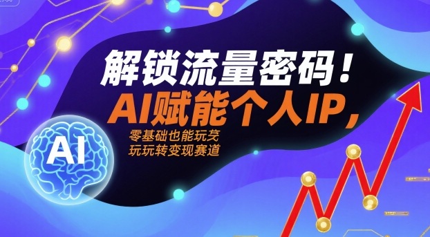 解锁流量密码！AI赋能个人IP，零基础也能玩转变现赛道-创安网_汇聚全网热门项目资源