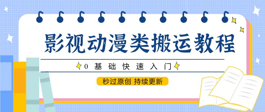 影视动漫类搬运教程，0基础快速入门，秒过原创 持续更新-创安网_汇聚全网热门项目资源
