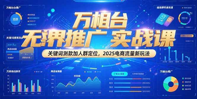 万相台无界推广实战课，关键词测款加人群定位，2025电商流量新玩法-创安网_汇聚全网热门项目资源