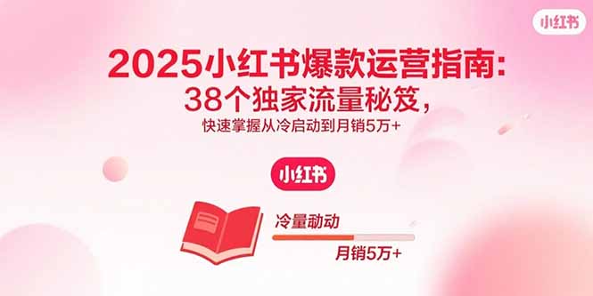 （15946期）2025小红书爆款运营指南：38个独家流量秘笈，快速掌握从冷启动到月销5万+-创安网_汇聚全网热门项目资源