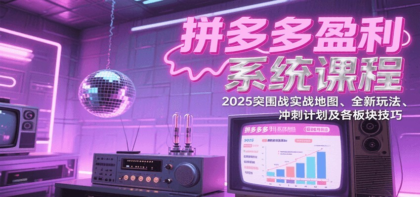 拼多多盈利系统课：2025突围战实战地图、全新玩法、冲刺计划及各板块技巧（更新9月）-创安网_汇聚全网热门项目资源