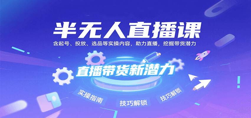 半无人直播课：含起号、投放、选品等实操内容，挖掘直播带货潜力（更新8月）-创安网_汇聚全网热门项目资源