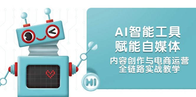 （14949期）AI智能工具赋能自媒体，内容创作与电商运营，全链路实战教学-创安网_汇聚全网热门项目资源