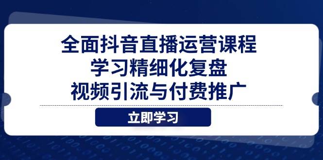 全面抖音直播运营课程，学习精细化复盘、视频引流与付费推广-创安网_汇聚全网热门项目资源