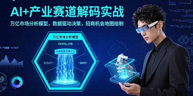 （15712期）AI+产业赛道解码实战：万亿市场分析模型，数据驱动决策，招商机会地图绘制-创安网_汇聚全网热门项目资源