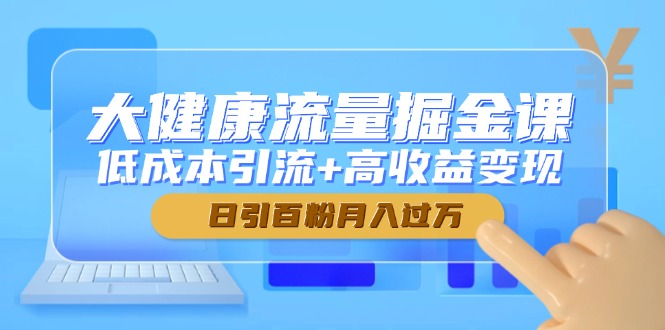 （14811期）大健康流量掘金课，低成本引流+高收益变现，日引百粉月入过万-创安网_汇聚全网热门项目资源