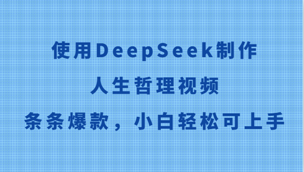 使用DeepSeek制作人生哲理视频，条条爆款，小白轻松可上手-创安网_汇聚全网热门项目资源