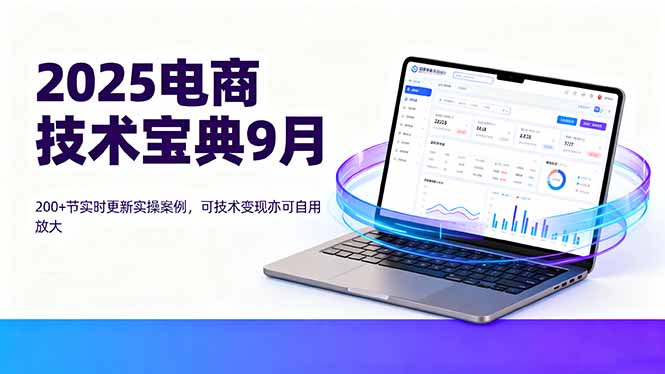 （16010期）2025电商技术宝典9月：200+节实时更新实操案例，可技术变现亦可自用放大-创安网_汇聚全网热门项目资源