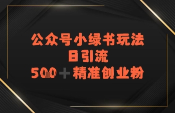 日引流500+精准创业粉，公众号小绿书玩法-创安网_汇聚全网热门项目资源