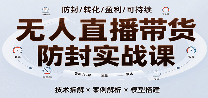 无人直播带货防封实战课，7天掌握高转化直播技术，实现单场GMV破万可持续模型-创安网_汇聚全网热门项目资源