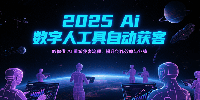 2025Ai数字人工具自动获客，教你借AI重塑获客流程，提升创作效率与业绩-创安网_汇聚全网热门项目资源