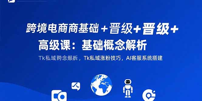 （15496期）跨境电商基础+晋级+高级课：基础概念解析,Tk私域涨粉技巧,AI客服系统搭建-创安网_汇聚全网热门项目资源