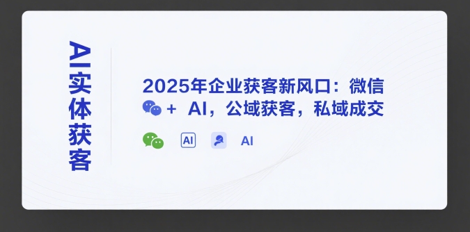 AI实体获客，2025年企业获客新风口：微信+ AI，公域获客，私域成交-创安网_汇聚全网热门项目资源