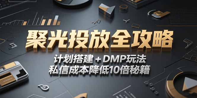 （15254期）2025小红书聚光投放全攻略，计划搭建+DMP玩法，私信成本降低10倍秘籍-创安网_汇聚全网热门项目资源