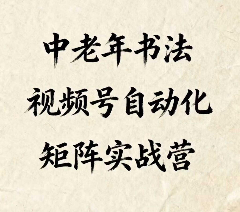 中老年书法视频号自动化矩阵实战营，一套自动化流程玩转中老年书法视频号矩阵