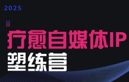 2025治愈自媒体IP训练营，专为疗愈领域从业者打造-创安网_汇聚全网热门项目资源