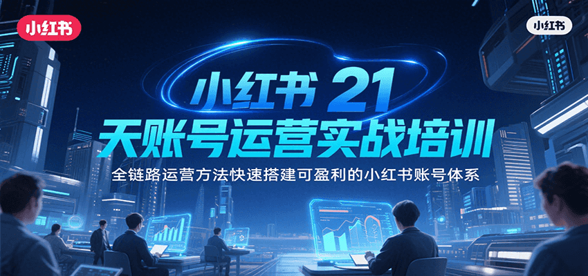 小红书21天账号运营实战培训，全链路运营方法快速搭建可盈利的小红书账号体系-创安网_汇聚全网热门项目资源