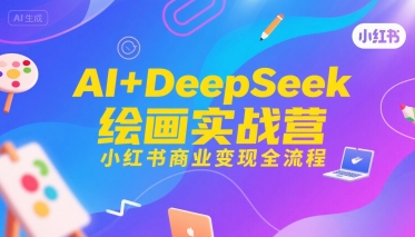 AI+DeepSeek绘画实战营，小红书商业变现全流程-创安网_汇聚全网热门项目资源
