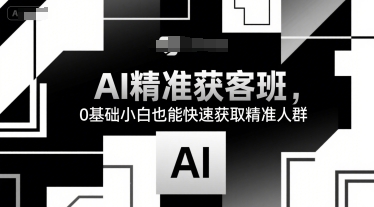 AI精准获客班，0基础小白也能快速获取精准人群-创安网_汇聚全网热门项目资源