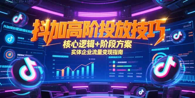 （15240期）抖加高阶投放技巧，核心逻辑+阶段方案，实体企业流量变现指南-创安网_汇聚全网热门项目资源