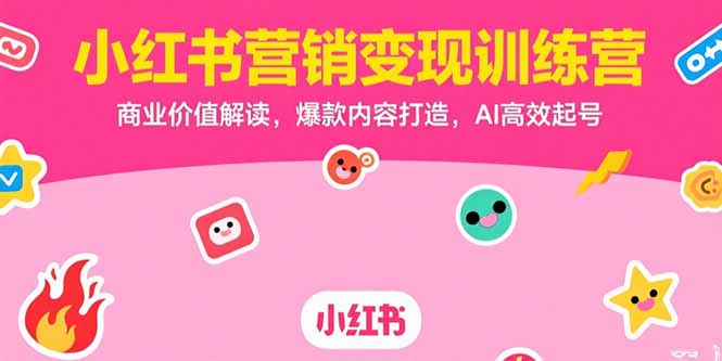 （15409期）小红书营销变现训练营，商业价值解读，爆款内容打造，AI高效起号-创安网_汇聚全网热门项目资源